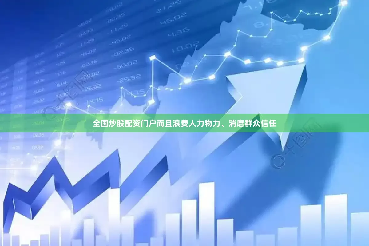 全国炒股配资门户而且浪费人力物力、消磨群众信任