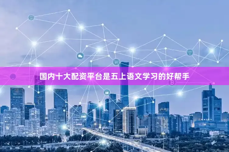 国内十大配资平台是五上语文学习的好帮手