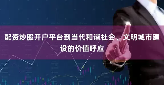 配资炒股开户平台到当代和谐社会、文明城市建设的价值呼应