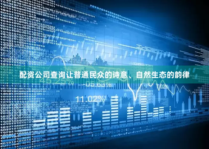 配资公司查询让普通民众的诗意、自然生态的韵律