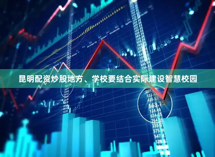 昆明配资炒股地方、学校要结合实际建设智慧校园