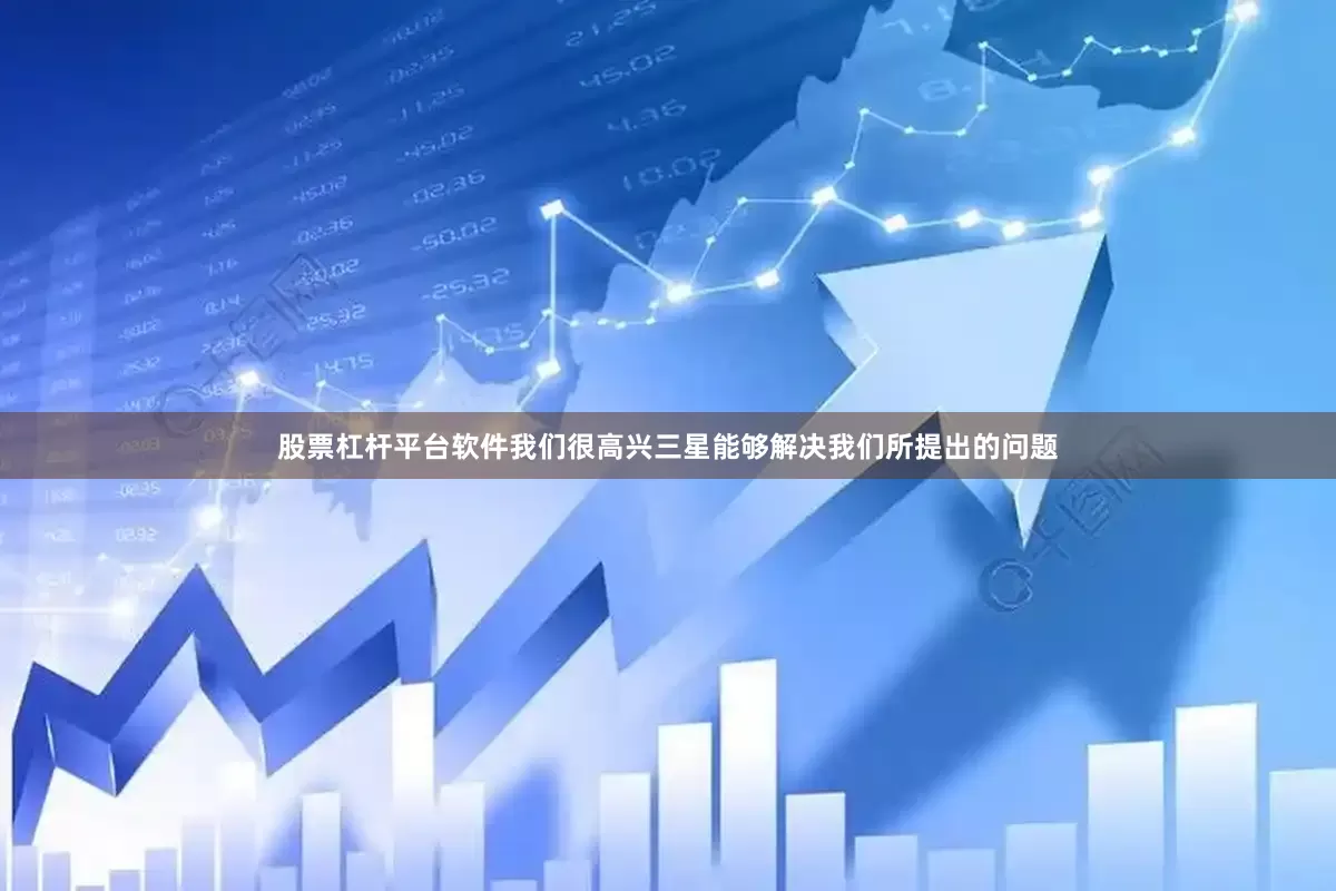 股票杠杆平台软件我们很高兴三星能够解决我们所提出的问题