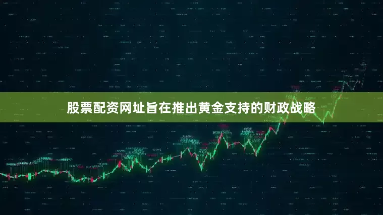 股票配资网址旨在推出黄金支持的财政战略