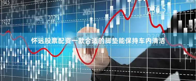 怀远股票配资一款合适的脚垫能保持车内清洁