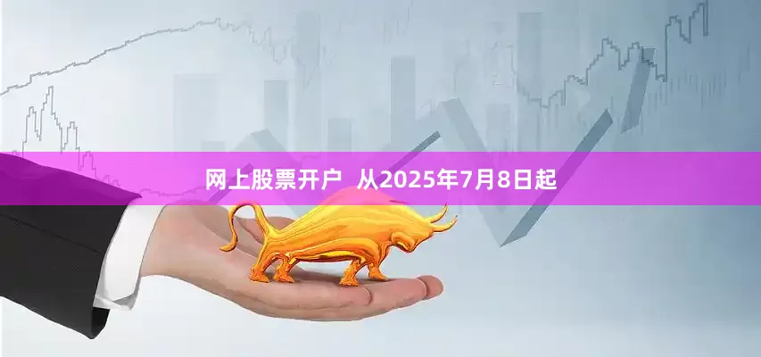 网上股票开户  从2025年7月8日起