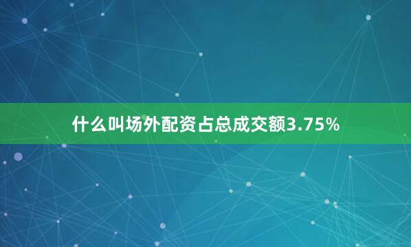 什么叫场外配资占总成交额3.75%