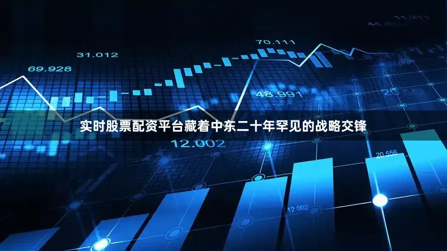实时股票配资平台藏着中东二十年罕见的战略交锋