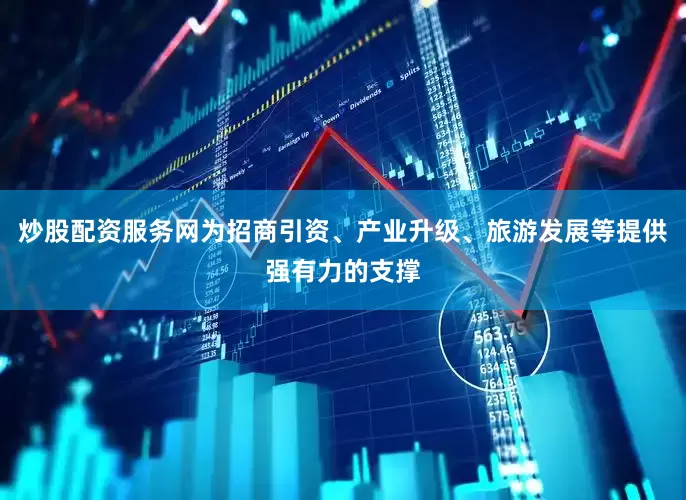 炒股配资服务网为招商引资、产业升级、旅游发展等提供强有力的支撑