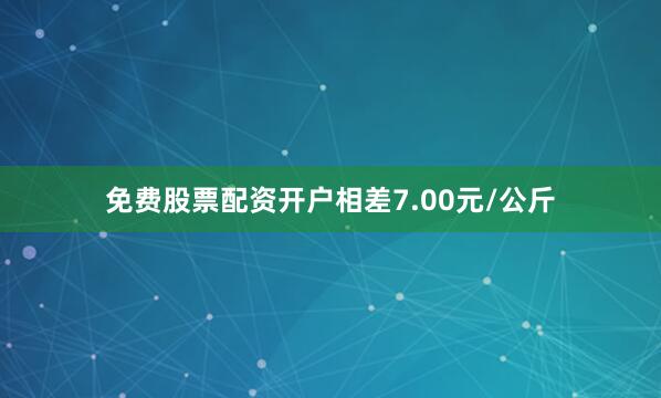 免费股票配资开户相差7.00元/公斤