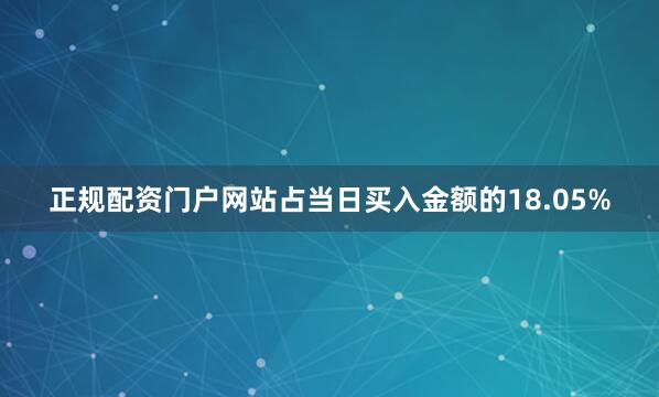 正规配资门户网站占当日买入金额的18.05%