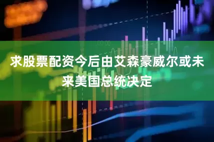 求股票配资今后由艾森豪威尔或未来美国总统决定