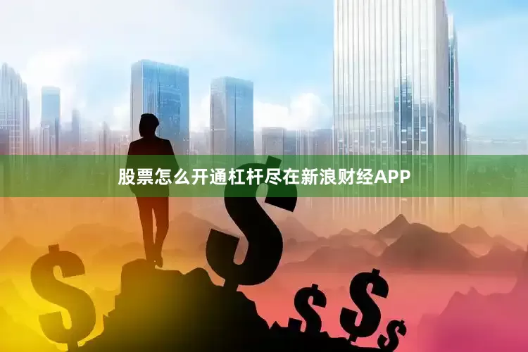 股票怎么开通杠杆尽在新浪财经APP