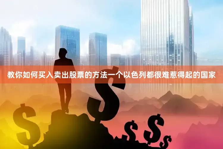 教你如何买入卖出股票的方法一个以色列都很难惹得起的国家