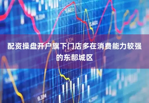 配资操盘开户旗下门店多在消费能力较强的东部城区