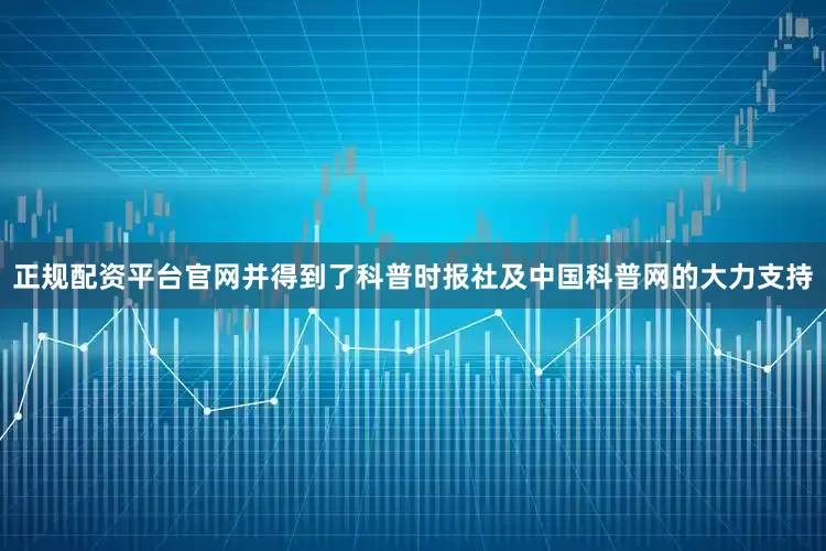 正规配资平台官网并得到了科普时报社及中国科普网的大力支持
