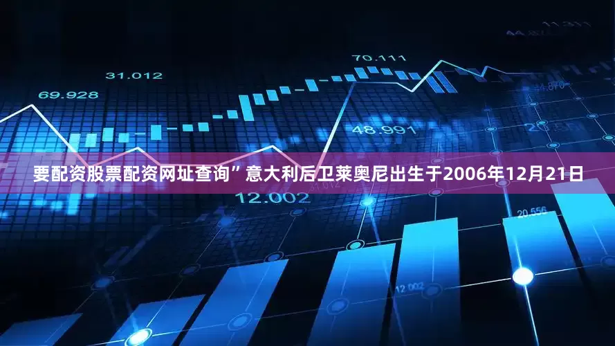 要配资股票配资网址查询”意大利后卫莱奥尼出生于2006年12月21日