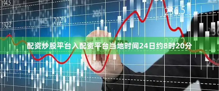 配资炒股平台入配资平台当地时间24日约8时20分