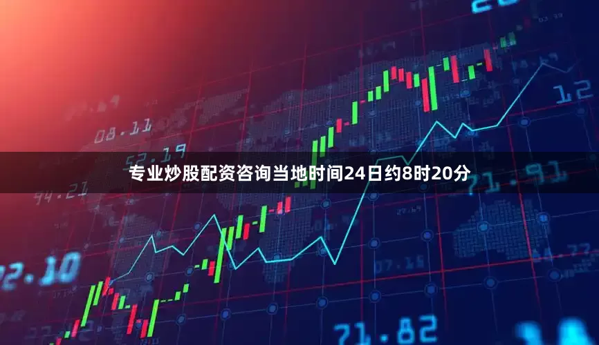 专业炒股配资咨询当地时间24日约8时20分