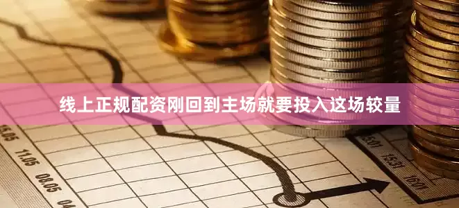线上正规配资刚回到主场就要投入这场较量