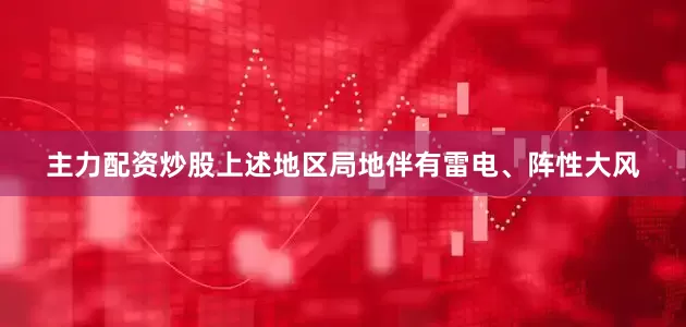 主力配资炒股上述地区局地伴有雷电、阵性大风