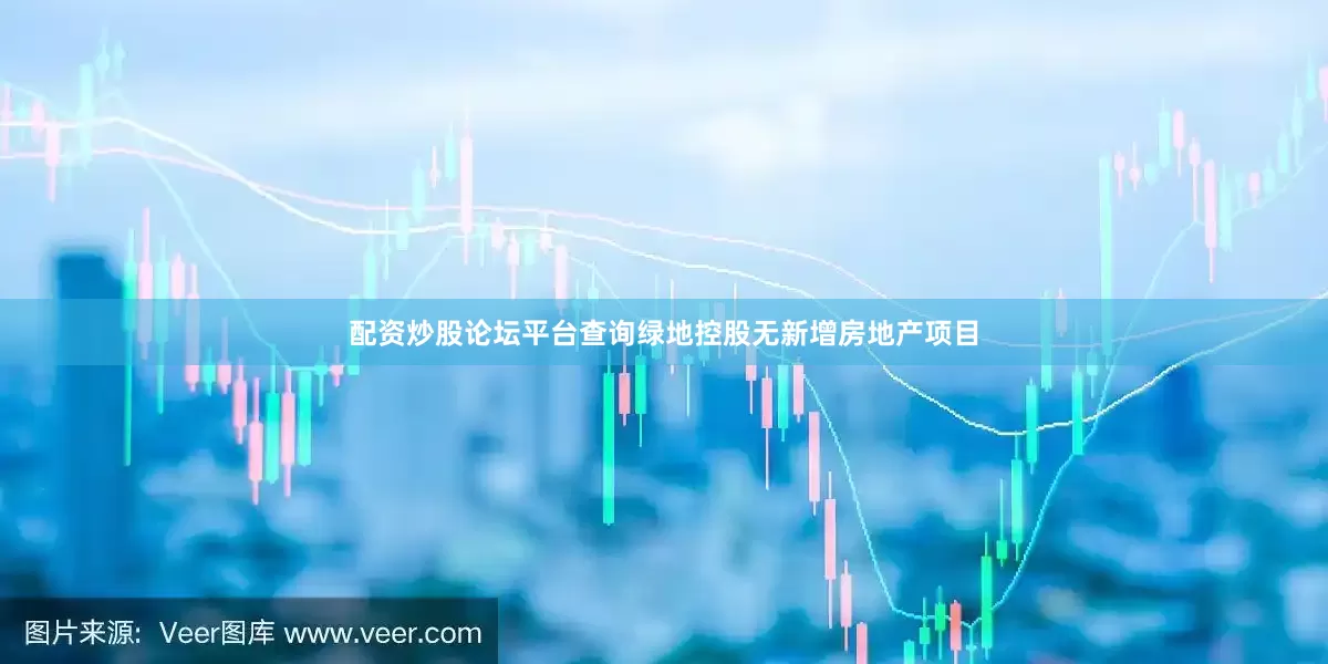 配资炒股论坛平台查询绿地控股无新增房地产项目