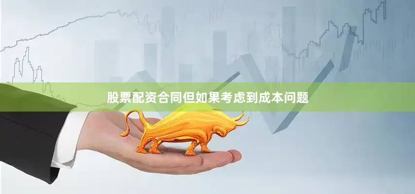 股票配资合同但如果考虑到成本问题