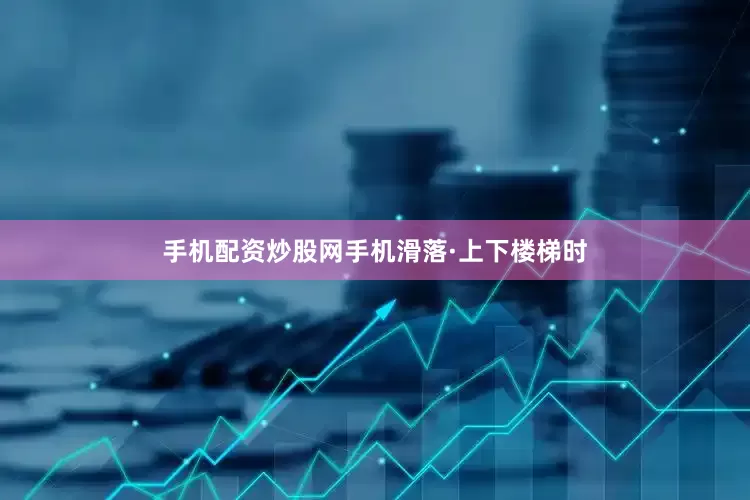 手机配资炒股网手机滑落·上下楼梯时