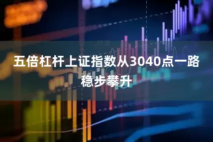 五倍杠杆上证指数从3040点一路稳步攀升