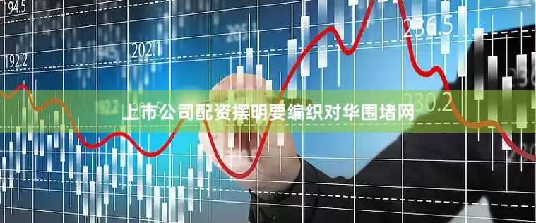 上市公司配资摆明要编织对华围堵网